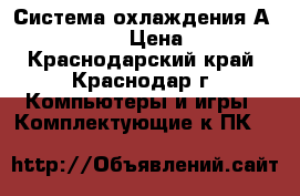 Система охлаждения Аqcuacomputer › Цена ­ 1 000 - Краснодарский край, Краснодар г. Компьютеры и игры » Комплектующие к ПК   